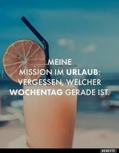 a drink with a straw in it and the words meine mission im urlaub vergessen, weicher wochentag grade ist