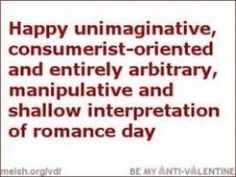 an image with the words happy unimaginative, consumer - oriented and entirely abitably manipulative and shallow interpretation of romance day