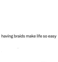 the words having braids make life so easy are written in black on a white background