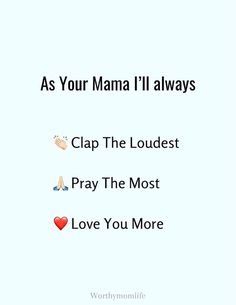 the words as your mama i'll always clap the loudest pray the most love you