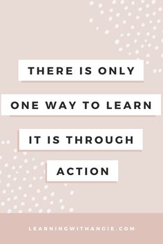 a quote that says, there is only one way to learn it's through action