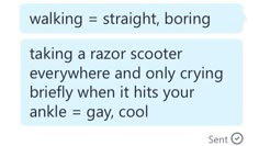 two texts that say, walking = straight, boring taking a razor scooter everywhere and only crying briefly when it hits your ankle = gay, cool