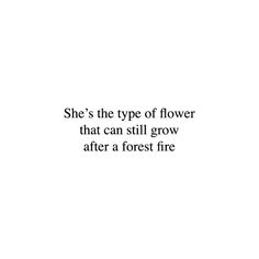 a white background with black text that says she's the type of flower that can still grow after a forest fire