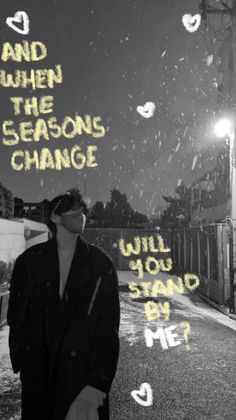 a man standing in the middle of an empty street with words written on it that read and when the seasons change will you stand by me?