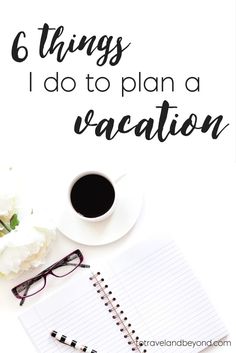 a cup of coffee and notebook with the words 6 things i do to plan a vacation