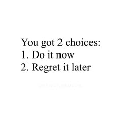 the words you got 2 choices 1 do it now 2 reget it later on a white background