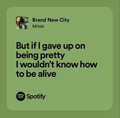 a green background with the words, but if i gave up on being pretty i wouldn't know how to be alive