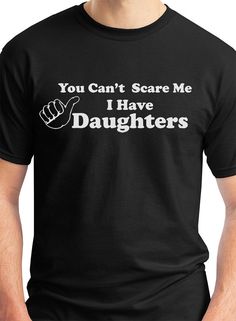 a man wearing a t - shirt that says you can't scare me i have a daughter