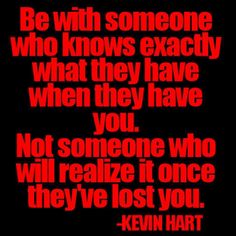 a quote that reads be with someone who knows exactly what they have when they have you