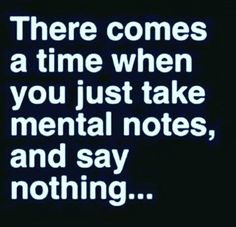 there comes a time when you just take mental notes and say nothing