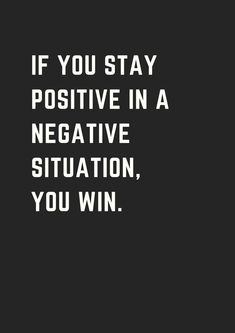 the words if you stay positive in a negative situation, you win