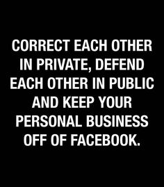 a black and white photo with the words correct each other in private, defend each other in public and keep your personal business off of facebook