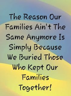 the reason our families ain't the same anymore is simply because we buried those who kept our families together