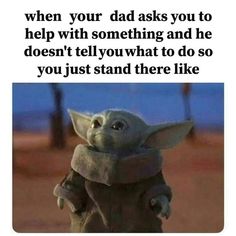 a baby yoda with the caption when your dad asks you to help with something and he doesn't tell you what to do so, you just stand there like