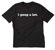 "This I Poop A Lot T-shirt design is printed on a high quality . 100% Cotton T-shirt. (Gray is 90%/10% cotton/poly heather) This item is available in size Small, Medium, Large, XL, 2XL Colors available: Ash, Black, Navy, White, Red, Orange, Purple, Pink, Green, Yellow Unisex Sizing Chart: Lay your t-shirt flat and measure side to side and from top to bottom to compare measurements. Small T-shirt: Width 18\" Length: 28\" Medium T-shirt: Width 20\" Length: 29\" Large T-shirt: Width 22\" Length: 30 Kailua Kona, Fashion Shirts, Funny Tee Shirts, Clydesdale, T Shirt Funny, Shirt Fashion, Funny Tees, Gay Pride, Skateboarding