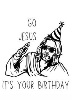 jesus with a party hat and sunglasses saying, go jesus it's your birthday