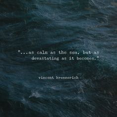 an ocean with the words, i'm as calm as the sea but as devasthing as it becomes