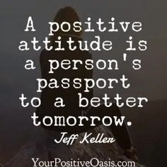 a positive attitude is a person's passport to a better tomorrow - jeff kelle