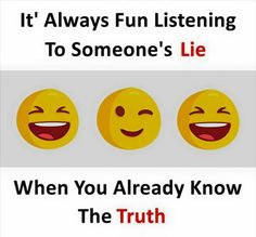 three smiley faces with the words it's always fun listening to someone's lie when you already know the truth