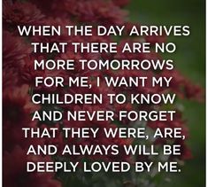 flowers with the words when the day arrives that there are no more tomorrows for me, i want my children to know and never forget