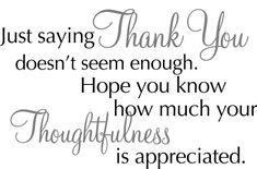 a quote that says, just saying thank you doesn't seem enough hope you know how much your thoughtfulness is appreciated