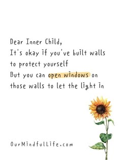 a sunflower with the words dear inner child, it's okay if you've built walls to protect yourself but you open windows on those walls to let the light in