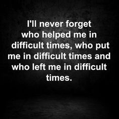 a black and white photo with the words i'll never forget who helped me in difficult times, who put me in difficult times and who left me in difficult