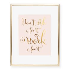 a pink and gold print with the words don't wish for it work for it