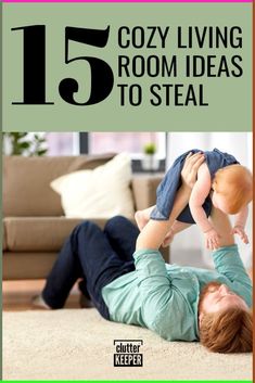 a man laying on the floor holding a baby in his arms with text overlay that reads 15 cozy living room ideas to steal