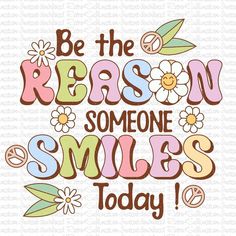 be the reason someone smiles today