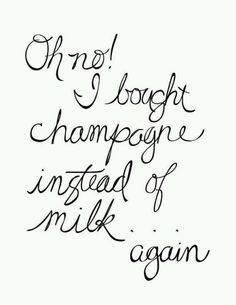 a handwritten quote that reads, no booght champagne instead of milk again again