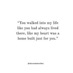 the quote you walked in to my life like you had always lived there, like my heart was a home built just for you