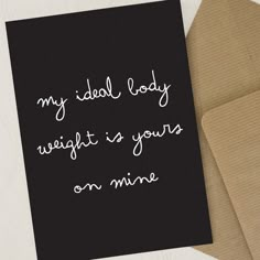 a card with the words my ideal body weight is yours on mine written in white ink