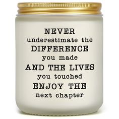 a white jar with a gold lid that says never underestimite the difference you made and the lives you touched enjoy the next chapter