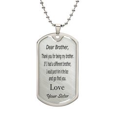 Surprise your brother with a personalized message engraved on our premium surgical steel necklace. Available with a shatterproof liquid glass coating and an optional 18k gold finish, this handmade keepsake is a timeless treasure. Product Size:➜ Luxury Military Necklace: 24" (61cm) with upgraded clasp➜ Dog Tag: 28.5mm x 51mm Personalized Metal Necklaces For Gifts, Inspirational Customizable Jewelry For Gifts, Personalized Laser Engraved Stainless Steel Jewelry, Memorial Silver Jewelry With Engraved Text, White Jewelry Gift For Father's Day, Silver Memorial Jewelry With Engraved Text, White Jewelry For Father's Day Gift, Inspirational Silver Jewelry With Customizable Engraving, Personalized Stainless Steel Nameplate Jewelry