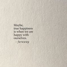 the words may be true happiness is when we are happy with ourselves, faraway