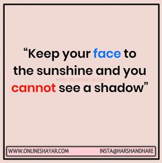 a quote that reads keep your face to the sunshine and you cannot see a shadow