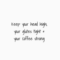 the words keep your head high, your glites tight and your coffee strong