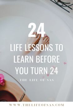 a woman's feet in a bathtub with the words 24 life lessons to learn before