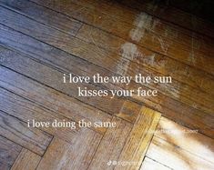 a wooden floor with the words i love the way the sun kisses your face