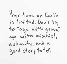 a piece of paper with writing on it that says your time on earth is limited don't try to age with grace, age with mischet