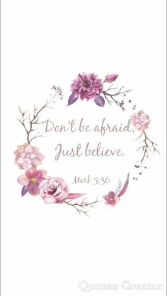 a watercolor painting with the words don't be afraid, just believe and flowers