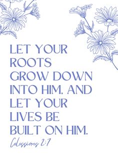 flowers with the words let your roots grow down into him and let your lives be built on him