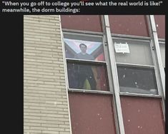 a man looking out the window of a building with a sign on it that reads, when you go off to college you'll see what the real world is like meanwhile, the dorm buildings