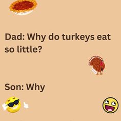 This a joke between dad and his son about thanksgiving's famous dish, turkey on a peach background. The image consists of text and various emoticons including that of laughing faces, turkey and pie. How Much Turkey, Turkey Jokes, Thanksgiving Puns, Cute Turkey, Animal Puns