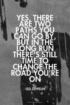 a black and white photo with the quote, yes there are two paths you can go by but in the long run there's still time to change the road you're on