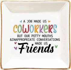 a white square plate with the words,'a job made us co workers but our potty mouths & inappropriate conversations made us friends '