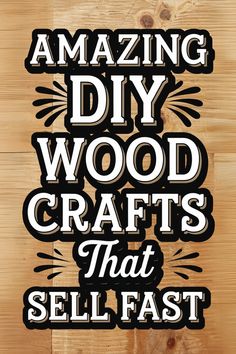 the words amazing diy wood crafts that sell fast are displayed on a wooden surface