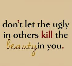 the words don't let the ugly in others kill the beauty in you