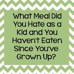 the text reads, what meal did you hate as a kid and you haven't eaten since you've grown up?